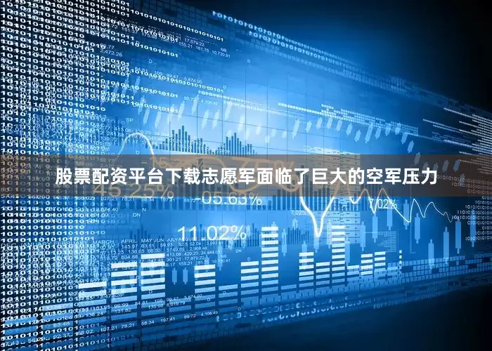 股票配资平台下载志愿军面临了巨大的空军压力