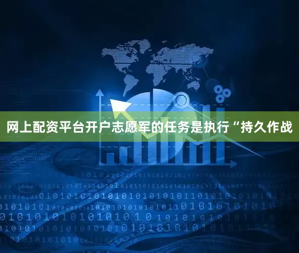 网上配资平台开户志愿军的任务是执行“持久作战