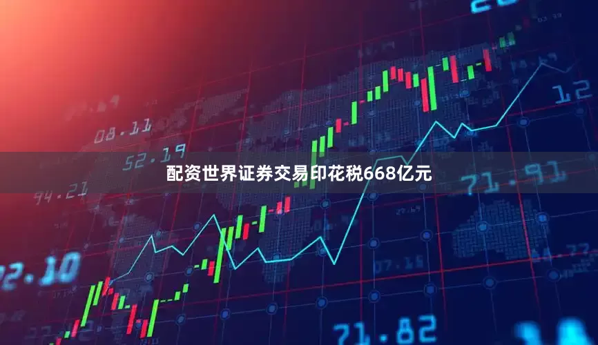 配资世界证券交易印花税668亿元