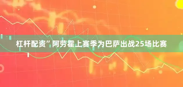 杠杆配资”阿劳霍上赛季为巴萨出战25场比赛
