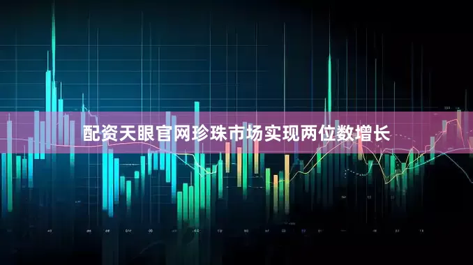 配资天眼官网珍珠市场实现两位数增长