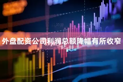 外盘配资公司利润总额降幅有所收窄