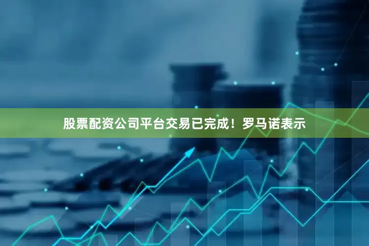 股票配资公司平台交易已完成！罗马诺表示