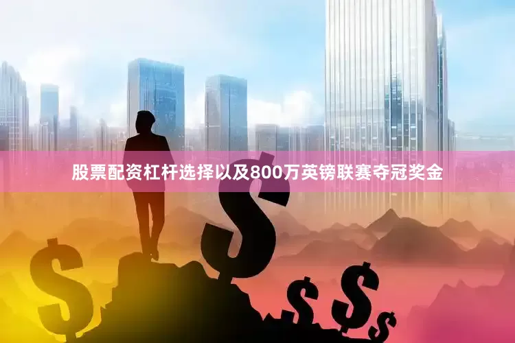 股票配资杠杆选择以及800万英镑联赛夺冠奖金