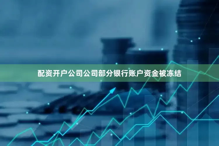 配资开户公司公司部分银行账户资金被冻结