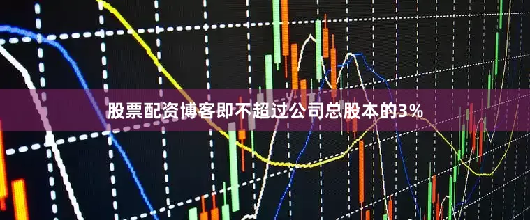 股票配资博客即不超过公司总股本的3%