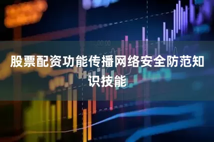股票配资功能传播网络安全防范知识技能