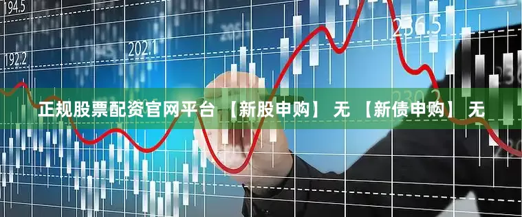 正规股票配资官网平台 　　【新股申购】 　　无 　　【新债申购】 　　无