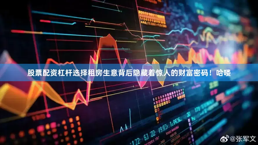 股票配资杠杆选择租房生意背后隐藏着惊人的财富密码！哈喽
