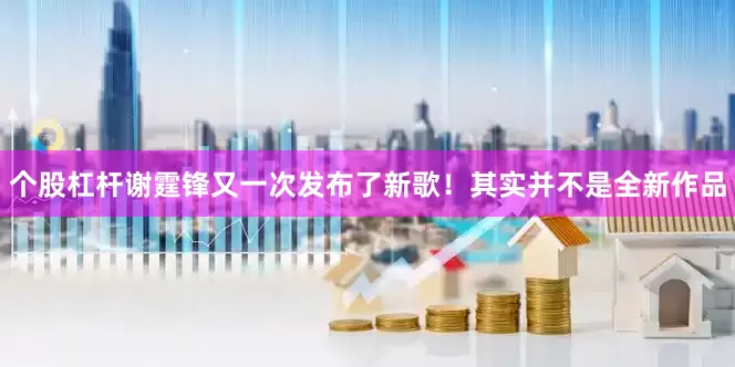 个股杠杆谢霆锋又一次发布了新歌！其实并不是全新作品