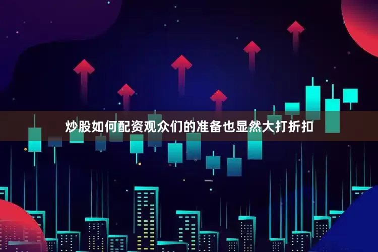 炒股如何配资观众们的准备也显然大打折扣