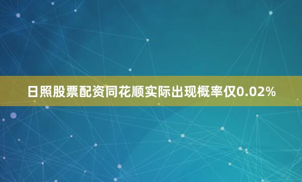 日照股票配资同花顺实际出现概率仅0.02%