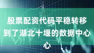 股票配资代码平稳转移到了湖北十堰的数据中心