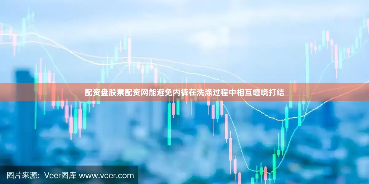 配资盘股票配资网能避免内裤在洗涤过程中相互缠绕打结