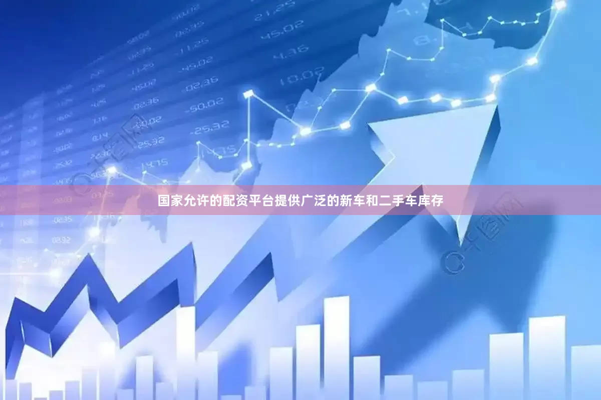 国家允许的配资平台提供广泛的新车和二手车库存
