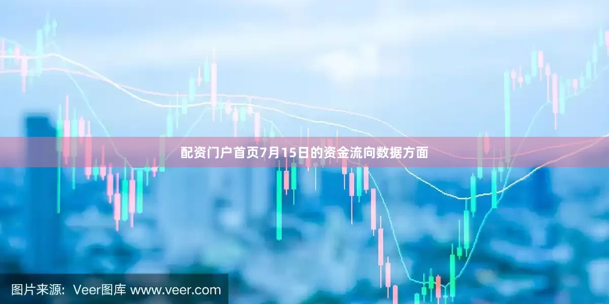 配资门户首页7月15日的资金流向数据方面