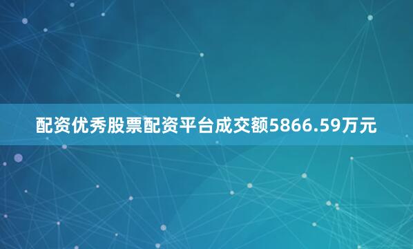 配资优秀股票配资平台成交额5866.59万元
