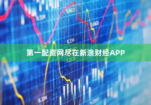 第一配资网尽在新浪财经APP