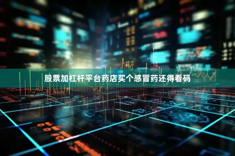 股票加杠杆平台药店买个感冒药还得看码