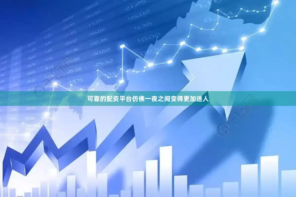 可靠的配资平台仿佛一夜之间变得更加迷人