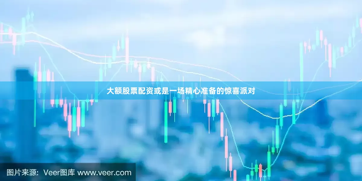 大额股票配资或是一场精心准备的惊喜派对