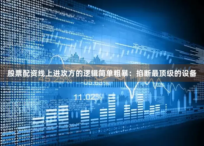 股票配资线上进攻方的逻辑简单粗暴：掐断最顶级的设备