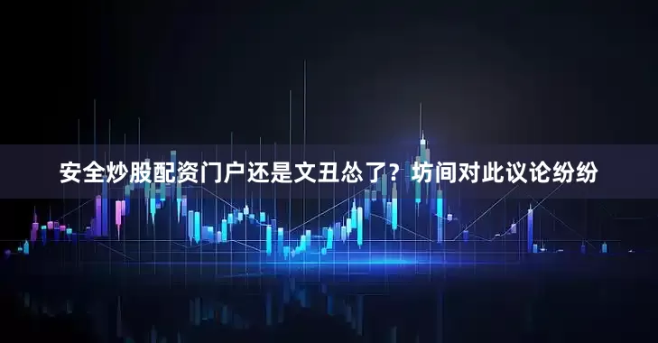 安全炒股配资门户还是文丑怂了？坊间对此议论纷纷