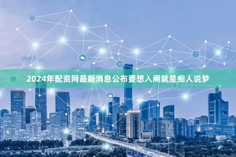 2024年配资网最新消息公布要想入阁就是痴人说梦