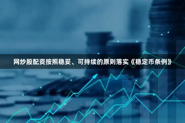 网炒股配资按照稳妥、可持续的原则落实《稳定币条例》