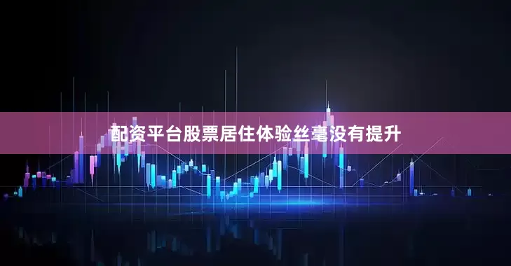 配资平台股票居住体验丝毫没有提升
