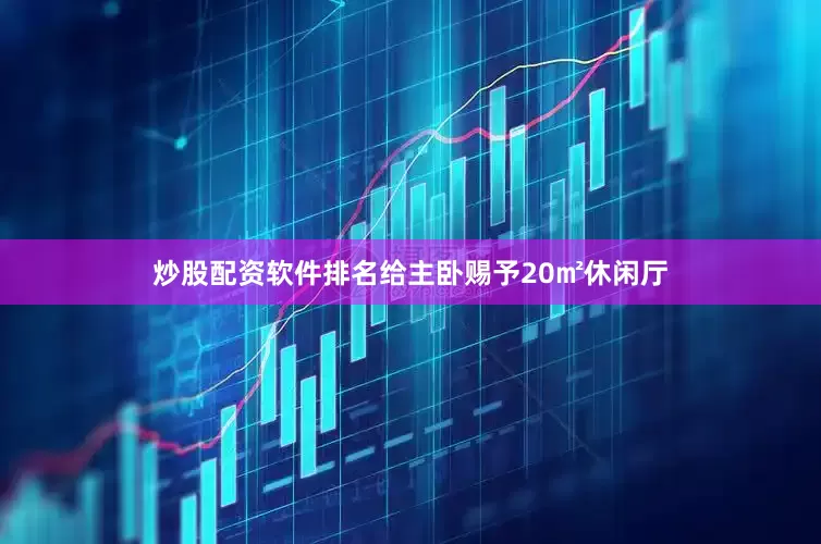 炒股配资软件排名给主卧赐予20㎡休闲厅
