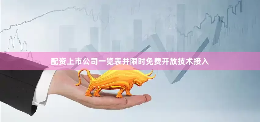 配资上市公司一览表并限时免费开放技术接入