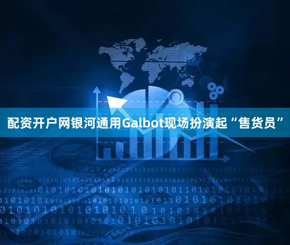 配资开户网银河通用Galbot现场扮演起“售货员”
