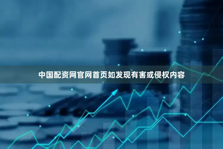 中国配资网官网首页如发现有害或侵权内容