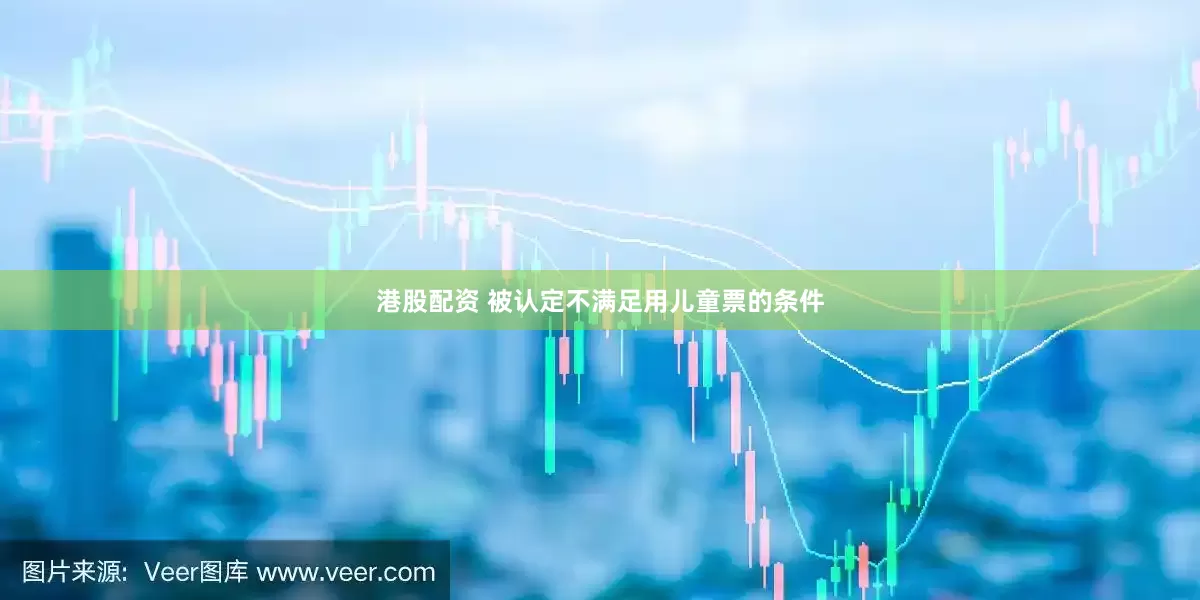 港股配资 被认定不满足用儿童票的条件