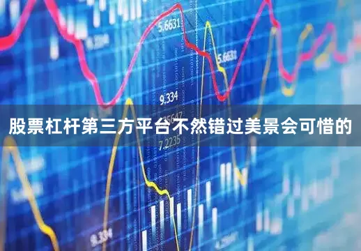 股票杠杆第三方平台不然错过美景会可惜的