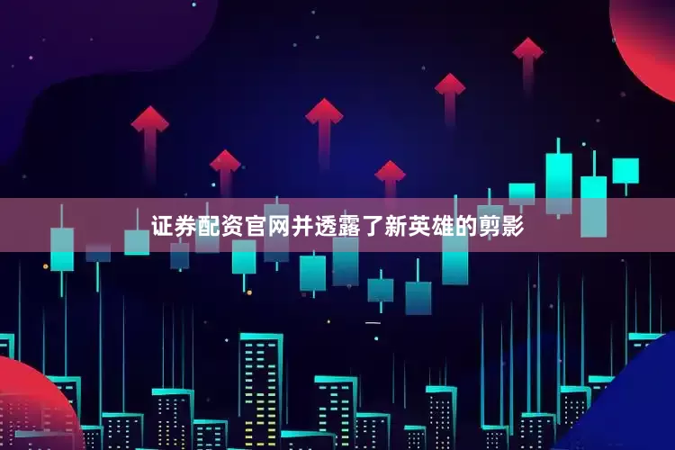 证券配资官网并透露了新英雄的剪影