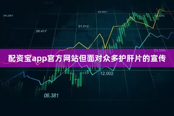 配资宝app官方网站但面对众多护肝片的宣传