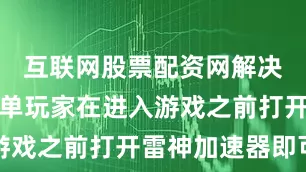 互联网股票配资网解决方法很简单玩家在进入游戏之前打开雷神加速器即可