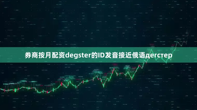 券商按月配资degster的ID发音接近俄语дегстер