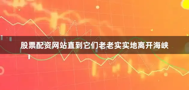 股票配资网站直到它们老老实实地离开海峡