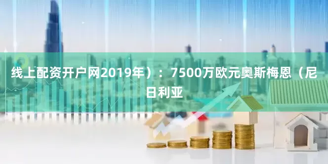 线上配资开户网2019年）：7500万欧元奥斯梅恩（尼日利亚