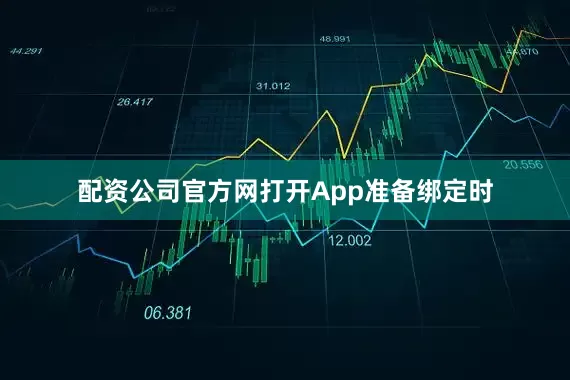 配资公司官方网打开App准备绑定时
